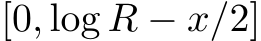  [0, log R − x/2]