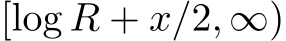  [log R + x/2, ∞)