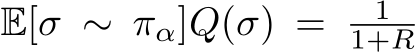  E[σ ∼ πα]Q(σ) = 11+R