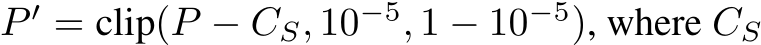 P ′ = clip(P − CS, 10−5, 1 − 10−5), where CS