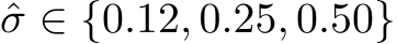  ˆσ ∈ {0.12, 0.25, 0.50}