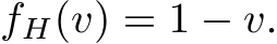 fH(v) = 1 − v.