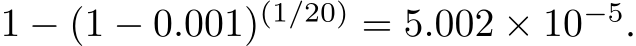  1 − (1 − 0.001)(1/20) = 5.002 × 10−5.