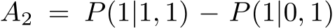  A2 = P(1|1, 1) − P(1|0, 1)