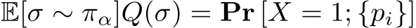  E[σ ∼ πα]Q(σ) = Pr [X = 1; {pi}]