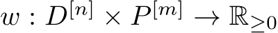 w : D[n] × P [m] → R≥0