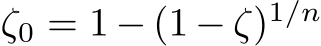  ζ0 = 1 − (1 − ζ)1/n 