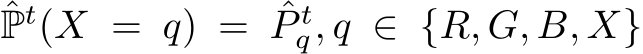 ˆPt(X = q) = ˆP tq, q ∈ {R, G, B, X}