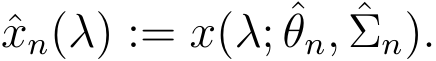  ˆxn(λ) := x(λ; ˆθn, ˆΣn).