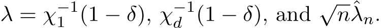  λ = χ−11 (1 − δ), χ−1d (1 − δ), and √nˆλn.