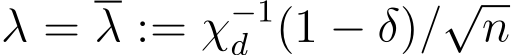  λ = λ := χ−1d (1 − δ)/√n