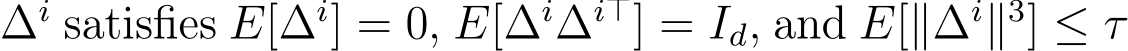  ∆i satisfies E[∆i] = 0, E[∆i∆i⊤] = Id, and E[∥∆i∥3] ≤ τ