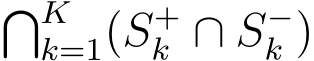 �Kk=1(S+k ∩ S−k )