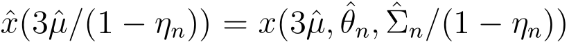  ˆx(3ˆµ/(1 − ηn)) = x(3ˆµ, ˆθn, ˆΣn/(1 − ηn))