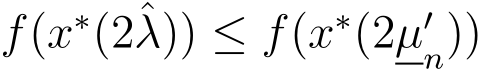  f(x∗(2ˆλ)) ≤ f(x∗(2µ′n))