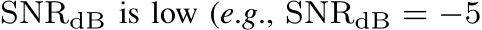 SNRdB is low (e.g., SNRdB = −5