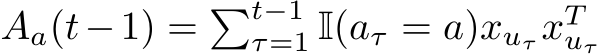  Aa(t−1) = �t−1τ=1 I(aτ = a)xuτ xTuτ