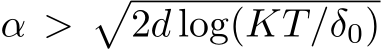 α >�2d log(KT/δ0)