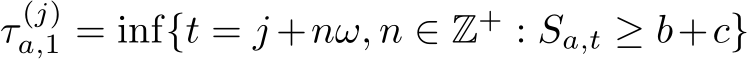  τ (j)a,1 = inf{t = j +nω, n ∈ Z+ : Sa,t ≥ b+c}