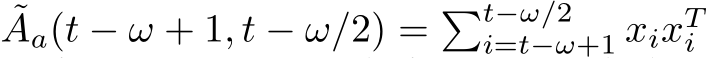 ˜Aa(t − ω + 1, t − ω/2) = �t−ω/2i=t−ω+1 xixTi