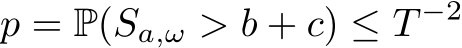 p = P(Sa,ω > b + c) ≤ T −2