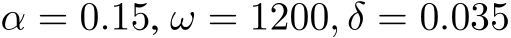 α = 0.15, ω = 1200, δ = 0.035