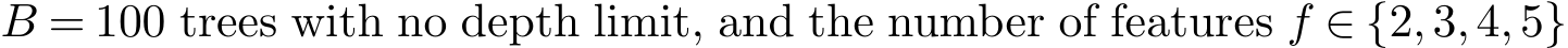  B = 100 trees with no depth limit, and the number of features f ∈ {2,3,4,5}