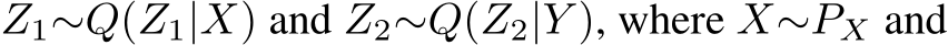  Z1∼Q(Z1|X) and Z2∼Q(Z2|Y ), where X∼PX and