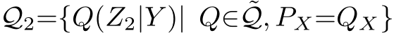 Q2={Q(Z2|Y )| Q∈ ˜Q, PX=QX}