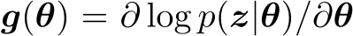  g(θ) = ∂ log p(z|θ)/∂θ