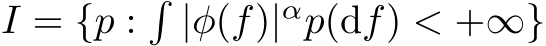  I = {p :�|φ(f)|αp(df) < +∞}