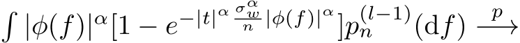 �|φ(f)|α[1 − e−|t|α σαwn |φ(f)|α]p(l−1)n (df) p−→