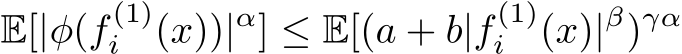 E[|φ(f (1)i (x))|α] ≤ E[(a + b|f (1)i (x)|β)γα