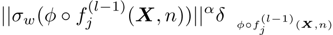 ||σw(φ ◦ f (l−1)j (X, n))||αδ φ◦f(l−1)j (X,n)
