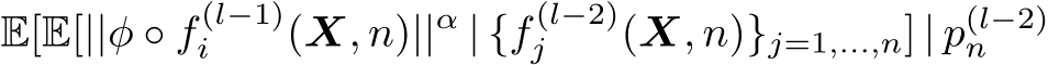  E[E[||φ ◦ f (l−1)i (X, n)||α | {f (l−2)j (X, n)}j=1,...,n] | p(l−2)n