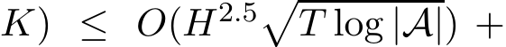 K) ≤ O(H2.5�T log |A|) +