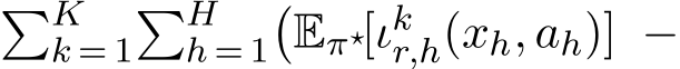 �Kk = 1�Hh = 1�Eπ⋆[ιkr,h(xh, ah)] −