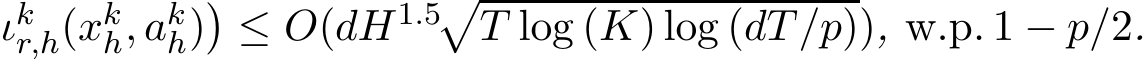 ιkr,h(xkh, akh)�≤ O(dH1.5�T log (K) log (dT/p)), w.p. 1 − p/2.