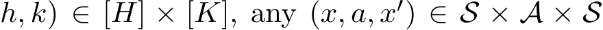 h, k) ∈ [H] × [K], any (x, a, x′) ∈ S × A × S
