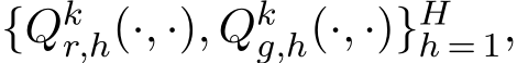  {Qkr,h(·, ·), Qkg,h(·, ·)}Hh = 1,