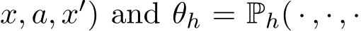 x, a, x′) and θh = Ph( · , · , ·