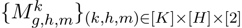  {Mkg,h,m}(k,h,m)∈[K]×[H]×[2] 