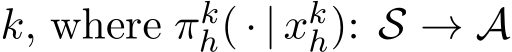  k, where πkh( · | xkh): S → A