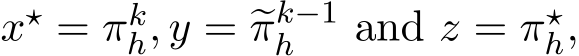  x⋆ = πkh, y = �πk−1h and z = π⋆h,