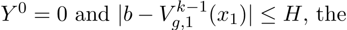  Y 0 = 0 and |b − V k−1g,1 (x1)| ≤ H, the