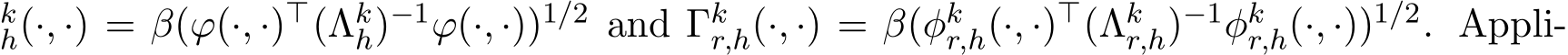 kh(·, ·) = β(ϕ(·, ·)⊤(Λkh)−1ϕ(·, ·))1/2 and Γkr,h(·, ·) = β(φkr,h(·, ·)⊤(Λkr,h)−1φkr,h(·, ·))1/2. Appli-