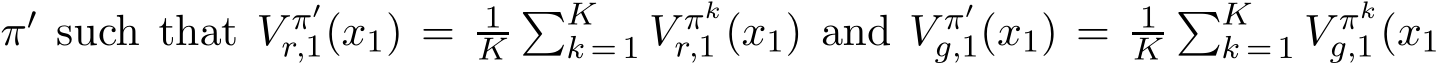  π′ such that V π′r,1(x1) = 1K�Kk = 1 V πkr,1 (x1) and V π′g,1(x1) = 1K�Kk = 1 V πkg,1 (x1