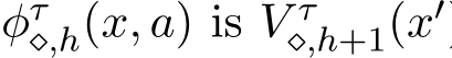  φτ⋄,h(x, a) is V τ⋄,h+1(x′