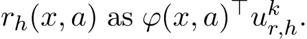  rh(x, a) as ϕ(x, a)⊤ukr,h.