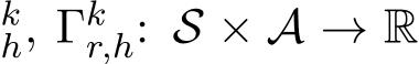 kh, Γkr,h: S × A → R